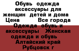 Обувь, одежда, аксессуары для женщин, детей и дома › Цена ­ 100 - Все города Одежда, обувь и аксессуары » Женская одежда и обувь   . Алтайский край,Рубцовск г.